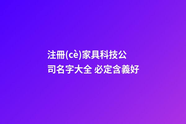 注冊(cè)家具科技公司名字大全 必定含義好-第1張-公司起名-玄機(jī)派